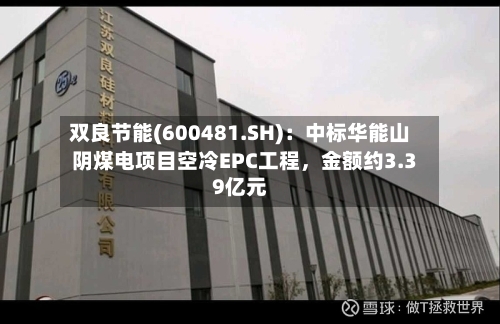 双良节能(600481.SH)：中标华能山阴煤电项目空冷EPC工程，金额约3.39亿元-第3张图片