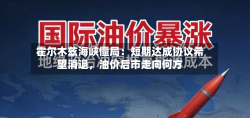 霍尔木兹海峡僵局：短期达成协议希望消退	，油价后市走向何方-第2张图片