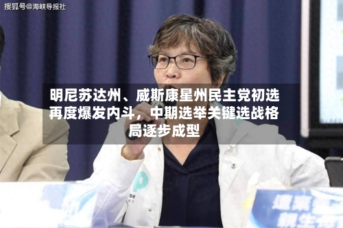 明尼苏达州	、威斯康星州民主党初选再度爆发内斗，中期选举关键选战格局逐步成型-第3张图片