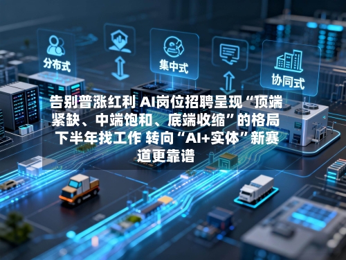 告别普涨红利 AI岗位招聘呈现“顶端紧缺	、中端饱和、底端收缩	”的格局 下半年找工作 转向“AI+实体”新赛道更靠谱-第2张图片