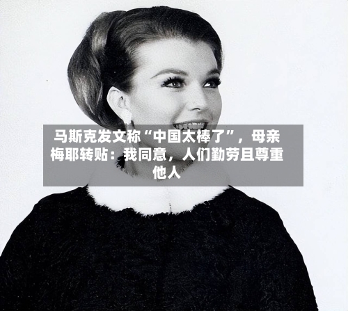 马斯克发文称“中国太棒了	”，母亲梅耶转贴：我同意	，人们勤劳且尊重他人-第3张图片