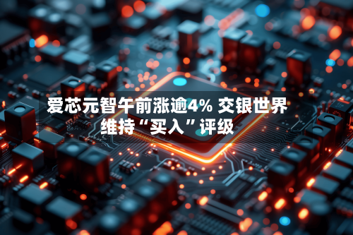 爱芯元智午前涨逾4% 交银世界维持“买入	”评级-第1张图片