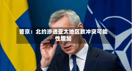 普京:北约渗透亚太地区致冲突可能性增加-第3张图片