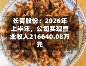 长青股份：2026年上半年	，公司实现营业收入216640.08万元-第1张图片