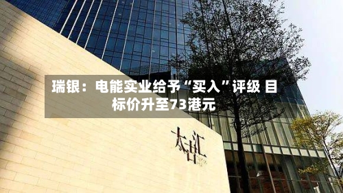瑞银：电能实业给予“买入”评级 目标价升至73港元-第2张图片