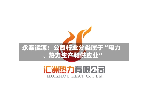 永泰能源：公司行业分类属于“电力	、热力生产和供应业	”-第2张图片