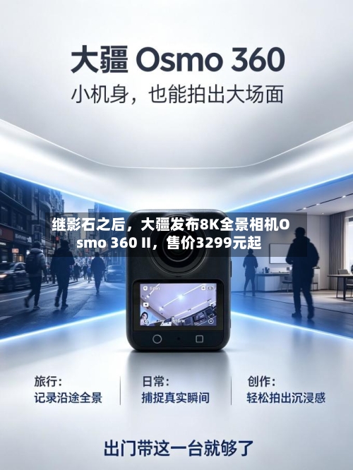 继影石之后，大疆发布8K全景相机Osmo 360 II	，售价3299元起-第3张图片