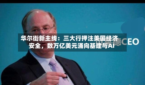 华尔街新主线：三大行押注美国经济安全，数万亿美元涌向基建与AI-第2张图片