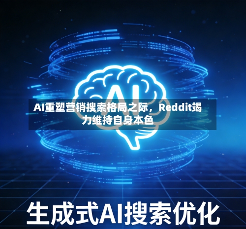 AI重塑营销搜索格局之际，Reddit竭力维持自身本色-第2张图片