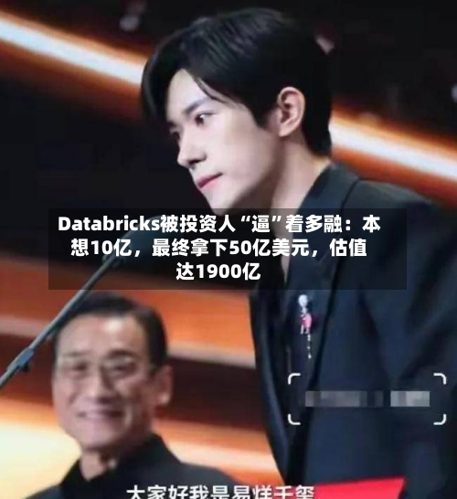 Databricks被投资人“逼”着多融：本想10亿	，最终拿下50亿美元，估值达1900亿-第3张图片
