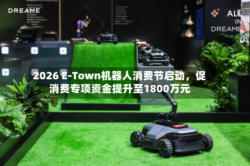 2026 E-Town机器人消费节启动，促消费专项资金提升至1800万元-第3张图片