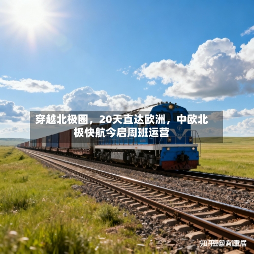 穿越北极圈，20天直达欧洲，中欧北极快航今启周班运营-第2张图片