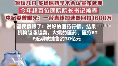 基民傻眼了！说好的医药行情，结果机构越涨越卖，火爆的医药、医疗ETF近期被抛售约30亿元-第2张图片