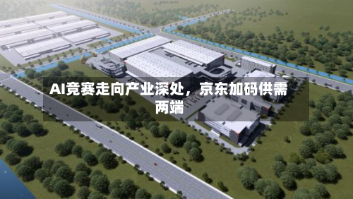 AI竞赛走向产业深处，京东加码供需两端-第2张图片