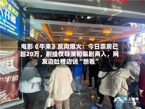 电影《牛来》反向爆火：今日票房已超20万，剧组仅导演和编剧两人，网友边吐槽边说“想看”-第2张图片