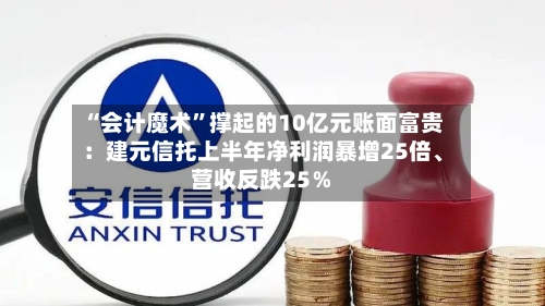 “会计魔术”撑起的10亿元账面富贵：建元信托上半年净利润暴增25倍、营收反跌25％-第3张图片