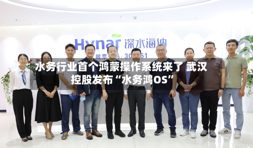 水务行业首个鸿蒙操作系统来了 武汉控股发布“水务鸿OS	”-第3张图片