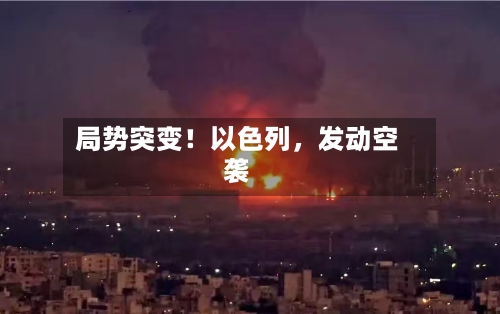 局势突变！以色列，发动空袭-第2张图片