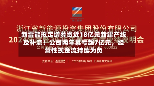 新雷能拟定增募资近18亿元新建产线及补流！公司两年累亏超7亿元，经营性现金流持续为负-第2张图片