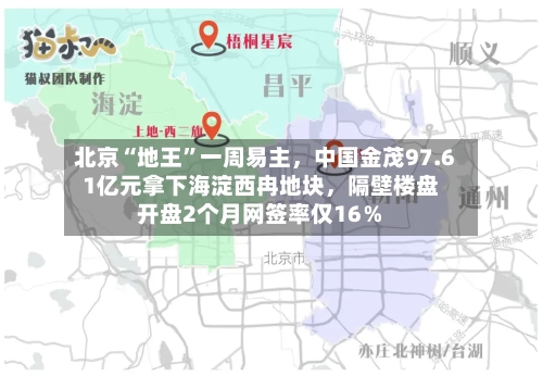 北京“地王”一周易主，中国金茂97.61亿元拿下海淀西冉地块	，隔壁楼盘开盘2个月网签率仅16％-第2张图片
