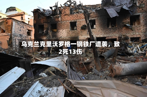 乌克兰克里沃罗格一钢铁厂遭袭，致2死13伤