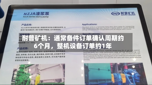 耐普矿机：通常备件订单确认周期约6个月，整机设备订单约1年-第2张图片