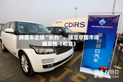 跨国车企续“长约”，锚定中国市场确定性（和音）-第2张图片