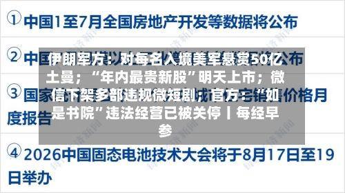 伊朗军方：对每名入境美军悬赏50亿土曼；“年内最贵新股”明天上市；微信下架多部违规微短剧；官方：“如是书院	”违法经营已被关停丨每经早参-第1张图片