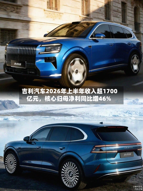 吉利汽车2026年上半年收入超1700亿元	，核心归母净利同比增46%-第2张图片