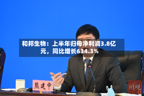 和邦生物：上半年归母净利润3.8亿元	，同比增长634.3%-第2张图片