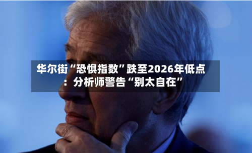 华尔街“恐惧指数”跌至2026年低点：分析师警告“别太自在	”-第3张图片