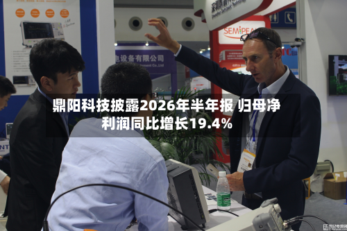 鼎阳科技披露2026年半年报 归母净利润同比增长19.4%-第2张图片