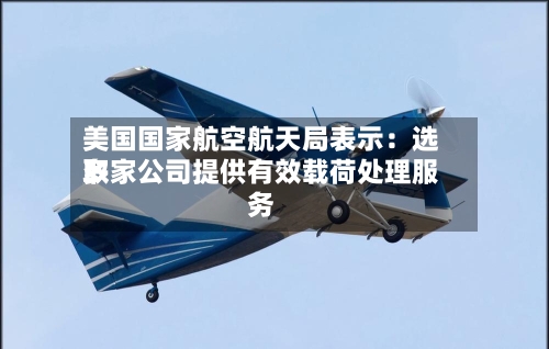美国国家航空航天局表示：选取多家公司提供有效载荷处理服务-第2张图片
