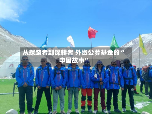 从探路者到深耕者 外资公募基金的“中国故事	”-第1张图片
