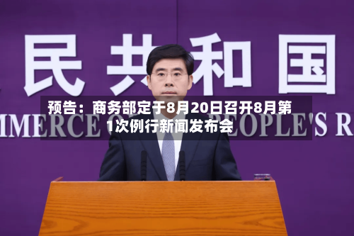 预告：商务部定于8月20日召开8月第1次例行新闻发布会-第2张图片
