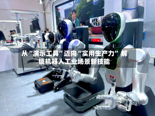 从“演示工具”迈向“实用生产力	” 解锁机器人工业场景新技能-第2张图片
