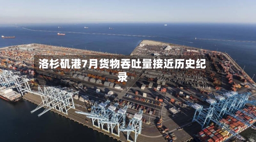洛杉矶港7月货物吞吐量接近历史纪录-第2张图片