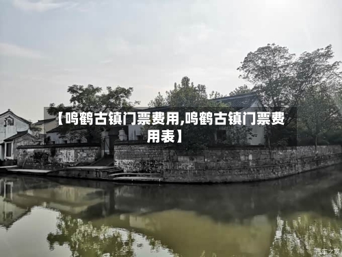 【鸣鹤古镇门票费用,鸣鹤古镇门票费用表】