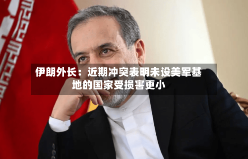 伊朗外长：近期冲突表明未设美军基地的国家受损害更小