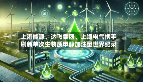上港能源、达飞集团、上海电气携手刷新单次生物质甲醇加注量世界纪录