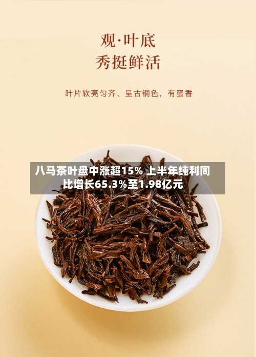 八马茶叶盘中涨超15% 上半年纯利同比增长65.3%至1.98亿元-第3张图片