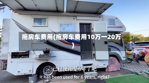 拖房车费用(拖房车费用10万一20万)