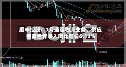 顺丰控股：7月速运物流业务、供应链及世界业务合计收入同比增长6.12%