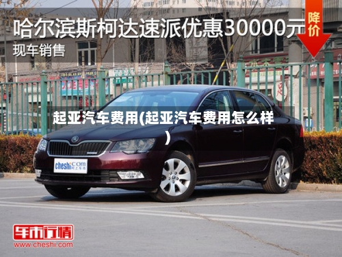 起亚汽车费用(起亚汽车费用怎么样)