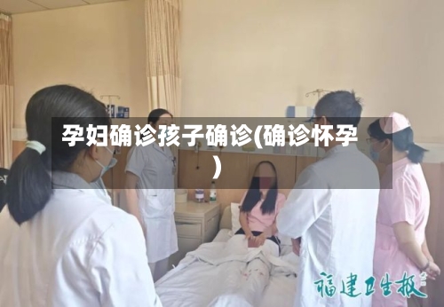 孕妇确诊孩子确诊(确诊怀孕)