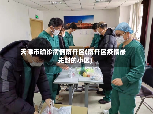天津市确诊病例南开区(南开区疫情最先封的小区)-第2张图片