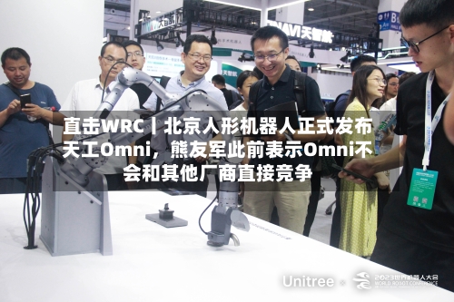 直击WRC丨北京人形机器人正式发布天工Omni	，熊友军此前表示Omni不会和其他厂商直接竞争-第3张图片