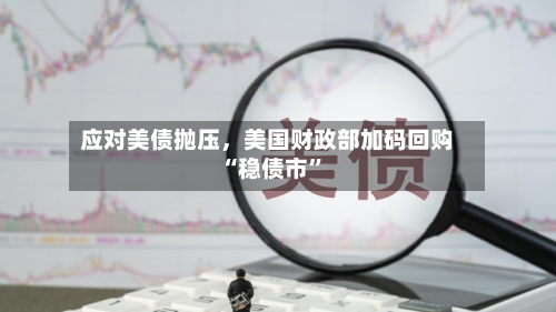 应对美债抛压	，美国财政部加码回购“稳债市	”-第3张图片