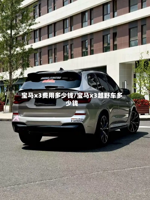 宝马x3费用多少钱/宝马x3越野车多少钱
