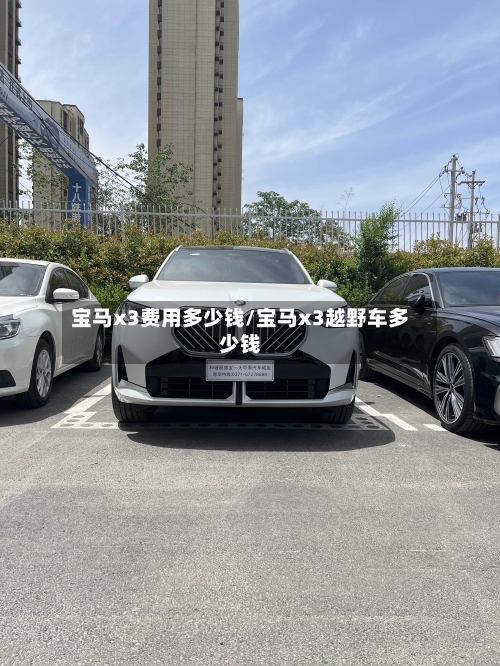 宝马x3费用多少钱/宝马x3越野车多少钱-第3张图片
